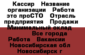 Кассир › Название организации ­ Работа-это проСТО › Отрасль предприятия ­ Продажи › Минимальный оклад ­ 19 850 - Все города Работа » Вакансии   . Новосибирская обл.,Новосибирск г.